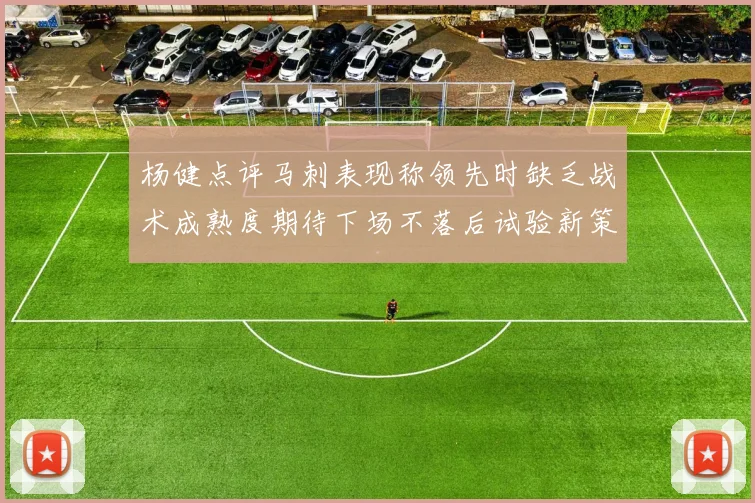 杨健点评马刺表现称领先时缺乏战术成熟度期待下场不落后试验新策略