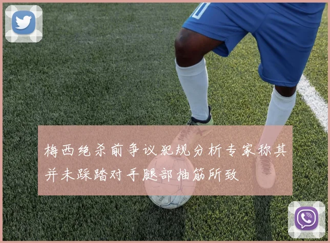梅西绝杀前争议犯规分析专家称其并未踩踏对手腿部抽筋所致