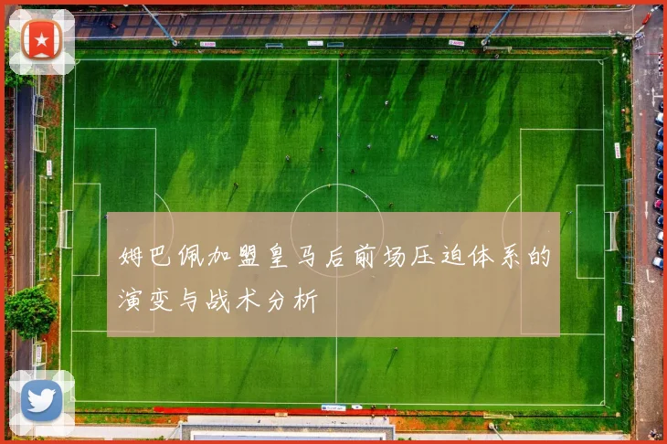 姆巴佩加盟皇马后前场压迫体系的演变与战术分析