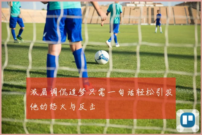 浓眉调侃追梦只需一句话轻松引发他的怒火与反击