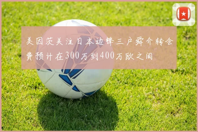 美因茨关注日本边锋三户舜介转会费预计在300万到400万欧之间