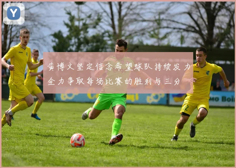 黄博文坚定信念希望球队持续发力全力争取每场比赛的胜利与三分