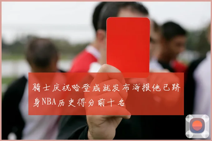 骑士庆祝哈登成就发布海报他已跻身NBA历史得分前十名