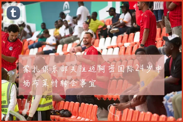 蒙扎俱乐部关注迈阿密国际24岁中场布莱特转会事宜
