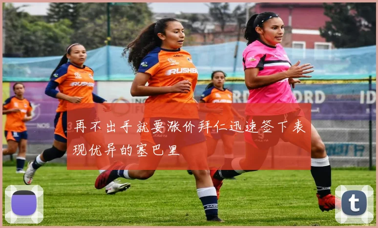 再不出手就要涨价拜仁迅速签下表现优异的塞巴里