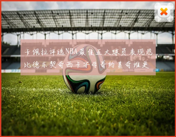 卡佩拉评选NBA最佳五大球员表现恩比德东契奇西卡字母哥约基奇谁更出色