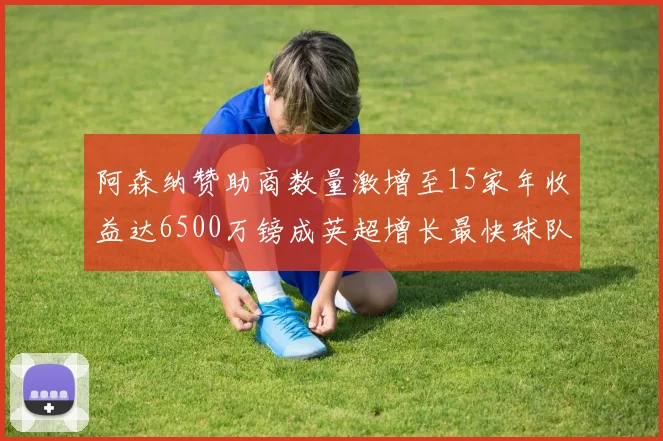 阿森纳赞助商数量激增至15家年收益达6500万镑成英超增长最快球队