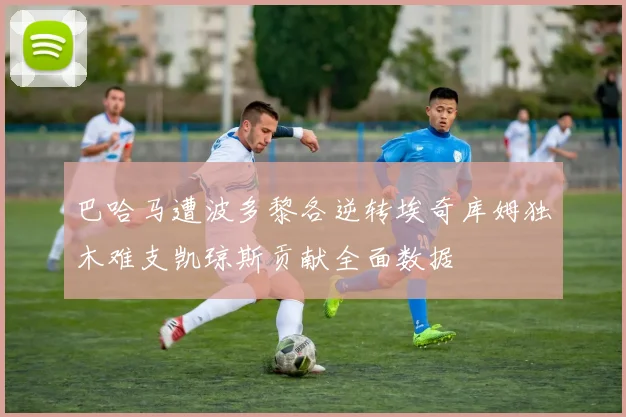 巴哈马遭波多黎各逆转埃奇库姆独木难支凯琼斯贡献全面数据