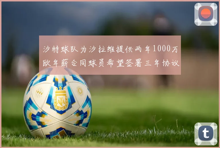 沙特球队为沙拉维提供两年1000万欧年薪合同球员希望签署三年协议