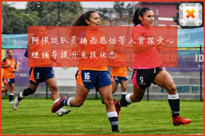 阿根廷队员梅西恩佐等人曾接受心理辅导提升竞技状态