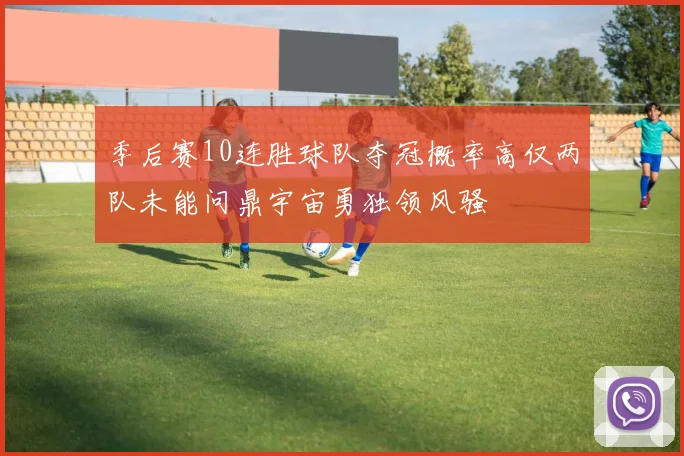季后赛10连胜球队夺冠概率高仅两队未能问鼎宇宙勇独领风骚