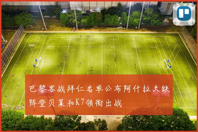 巴黎客战拜仁名单公布阿什拉夫缺阵登贝莱和K7领衔出战