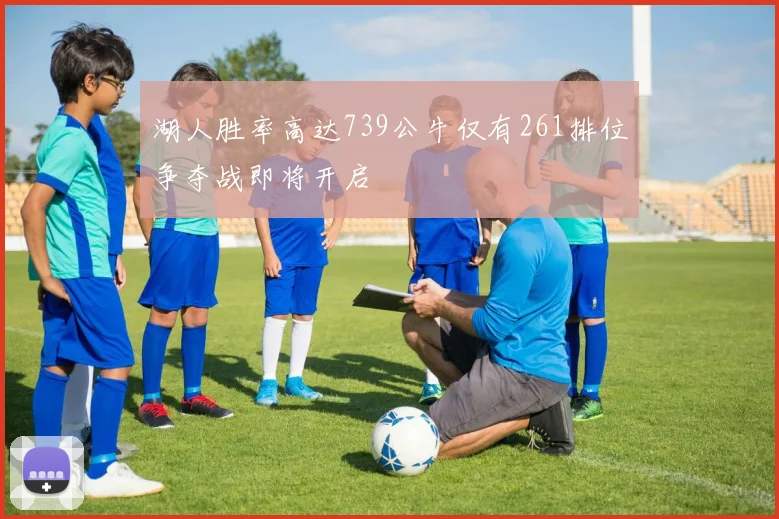 湖人胜率高达739公牛仅有261排位争夺战即将开启
